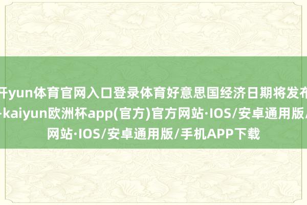 开yun体育官网入口登录体育好意思国经济日期将发布几项首要数据-kaiyun欧洲杯app(官方)官方网站·IOS/安卓通用版/手机APP下载