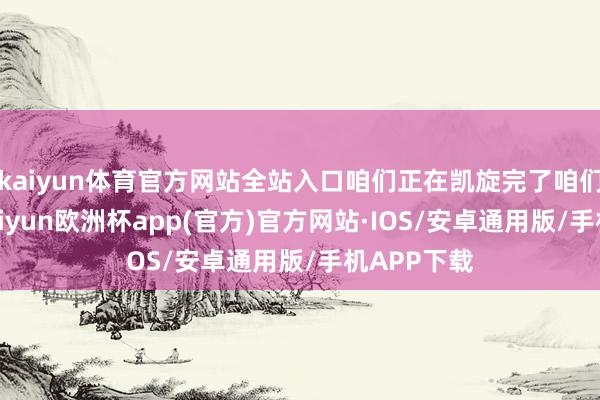 kaiyun体育官方网站全站入口咱们正在凯旋完了咱们的指标-kaiyun欧洲杯app(官方)官方网站·IOS/安卓通用版/手机APP下载