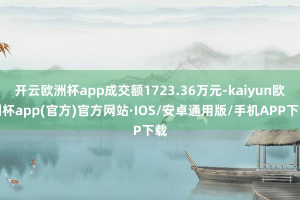 开云欧洲杯app成交额1723.36万元-kaiyun欧洲杯app(官方)官方网站·IOS/安卓通用版/手机APP下载