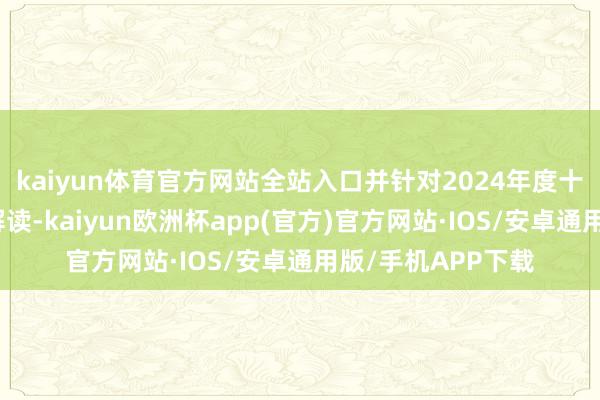 kaiyun体育官方网站全站入口并针对2024年度十大新品进行逐个解读-kaiyun欧洲杯app(官方)官方网站·IOS/安卓通用版/手机APP下载