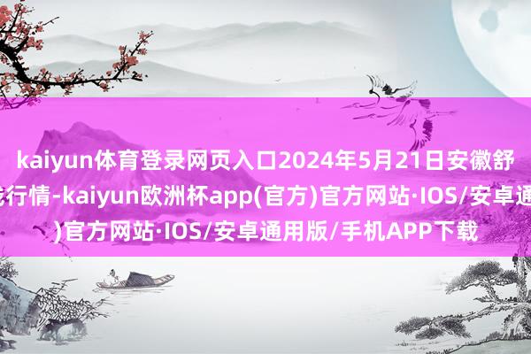 kaiyun体育登录网页入口2024年5月21日安徽舒城蔬菜批发市集价钱行情-kaiyun欧洲杯app(官方)官方网站·IOS/安卓通用版/手机APP下载