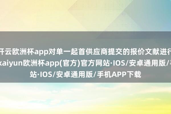 开云欧洲杯app对单一起首供应商提交的报价文献进行了负责评审-kaiyun欧洲杯app(官方)官方网站·IOS/安卓通用版/手机APP下载