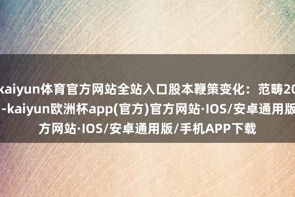 kaiyun体育官方网站全站入口股本鞭策变化：范畴2024年10月10日-kaiyun欧洲杯app(官方)官方网站·IOS/安卓通用版/手机APP下载