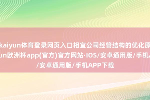 kaiyun体育登录网页入口相宜公司经管结构的优化原则-kaiyun欧洲杯app(官方)官方网站·IOS/安卓通用版/手机APP下载