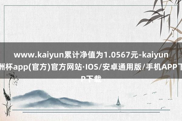 www.kaiyun累计净值为1.0567元-kaiyun欧洲杯app(官方)官方网站·IOS/安卓通用版/手机APP下载