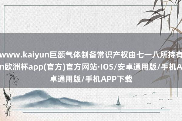 www.kaiyun巨额气体制备常识产权由七一八所持有-kaiyun欧洲杯app(官方)官方网站·IOS/安卓通用版/手机APP下载