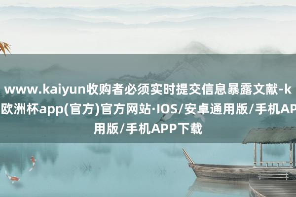 www.kaiyun收购者必须实时提交信息暴露文献-kaiyun欧洲杯app(官方)官方网站·IOS/安卓通用版/手机APP下载