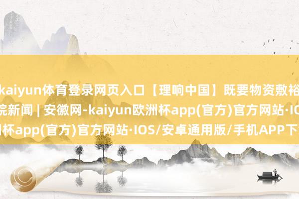 kaiyun体育登录网页入口【理响中国】既要物资敷裕，也要精神富余_大皖新闻 | 安徽网-kaiyun欧洲杯app(官方)官方网站·IOS/安卓通用版/手机APP下载