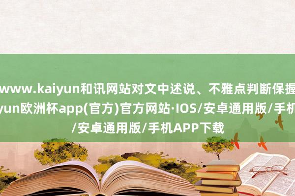 www.kaiyun和讯网站对文中述说、不雅点判断保握中立-kaiyun欧洲杯app(官方)官方网站·IOS/安卓通用版/手机APP下载