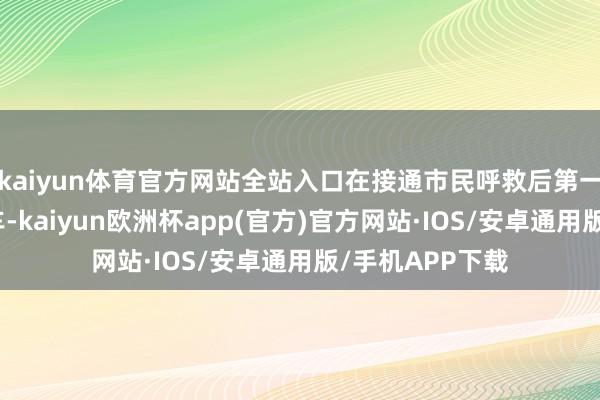 kaiyun体育官方网站全站入口在接通市民呼救后第一技艺派出救护车-kaiyun欧洲杯app(官方)官方网站·IOS/安卓通用版/手机APP下载