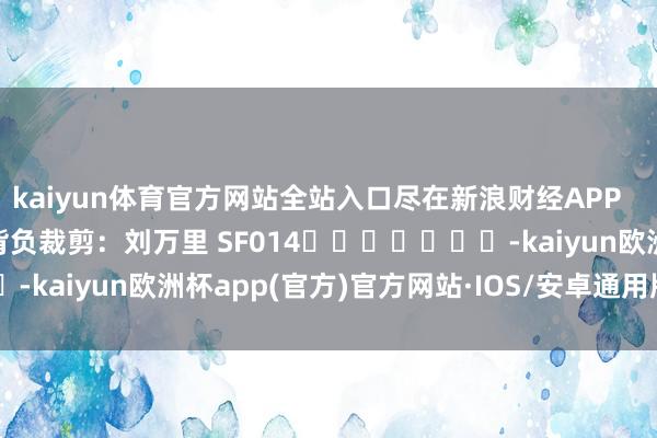 kaiyun体育官方网站全站入口尽在新浪财经APP            						背负裁剪：刘万里 SF014							-kaiyun欧洲杯app(官方)官方网站·IOS/安卓通用版/手机APP下载