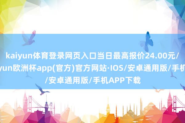 kaiyun体育登录网页入口当日最高报价24.00元/公斤-kaiyun欧洲杯app(官方)官方网站·IOS/安卓通用版/手机APP下载